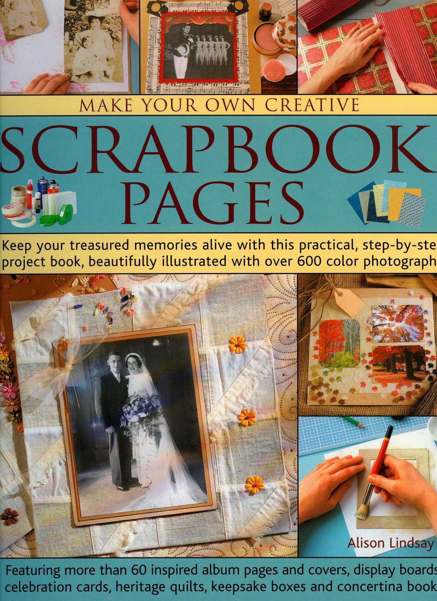 Make Your Own Creative Scrapbook: Keep your treasured memories alive with this practical step-by-step project book, beautifully illustrated with over 600 color photographs