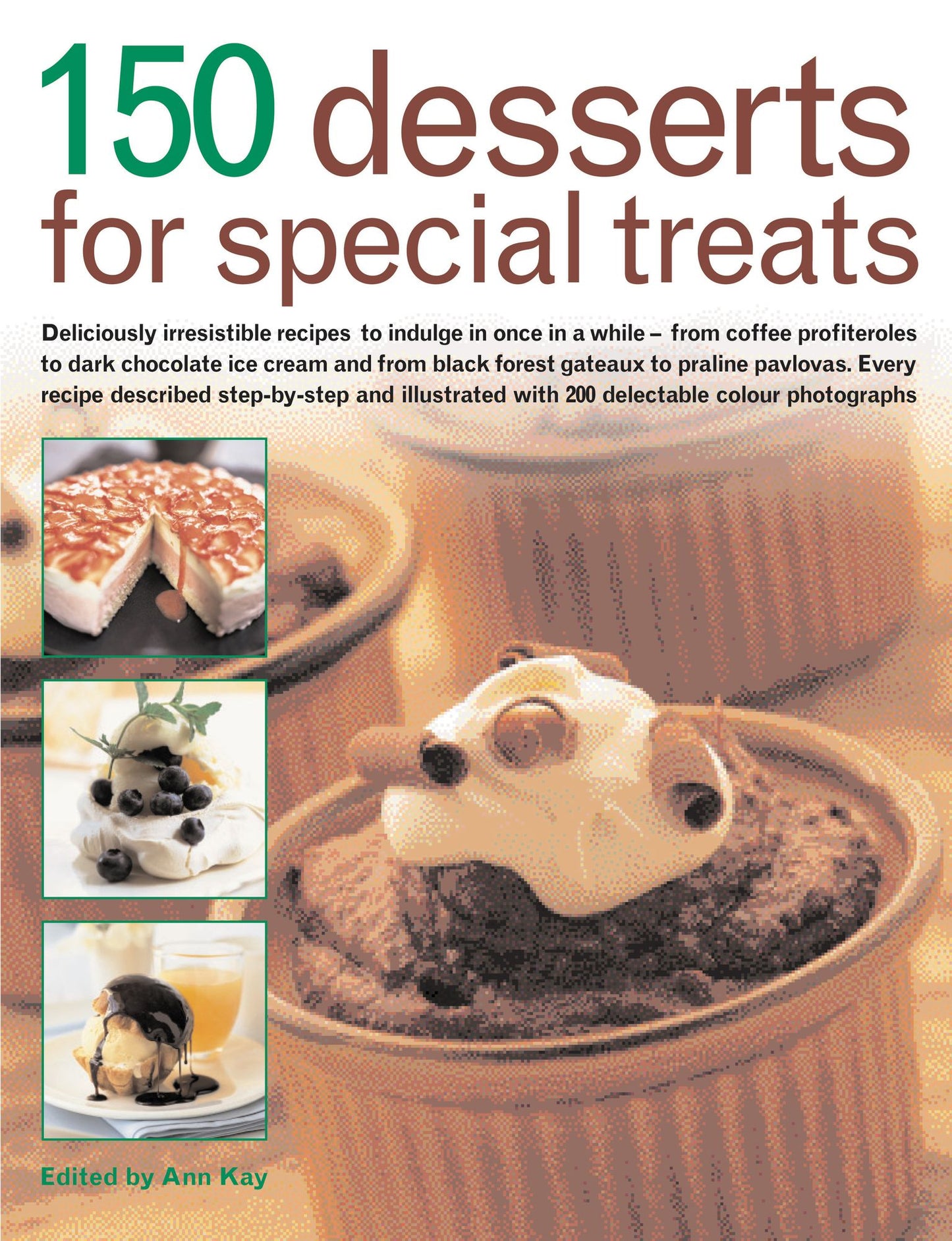 150 Desserts for Special Treats: Deliciously irresistible recipes to indulge in once in a while--from coffee profiteroles to dark chocolate ice cream and from black forest gateaux to praline pavlovas; Every recipe described step by step and illustrated wi