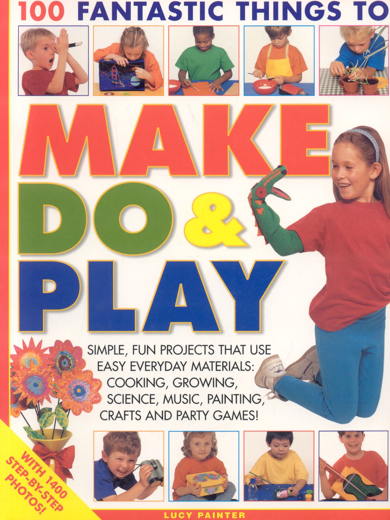 100 Fantastic Things to Make, Do & Play: Simple, Fun Projects That Use Easy Everyday Materials: Cooking, Growing, Science, Music, Painting, Crafts and