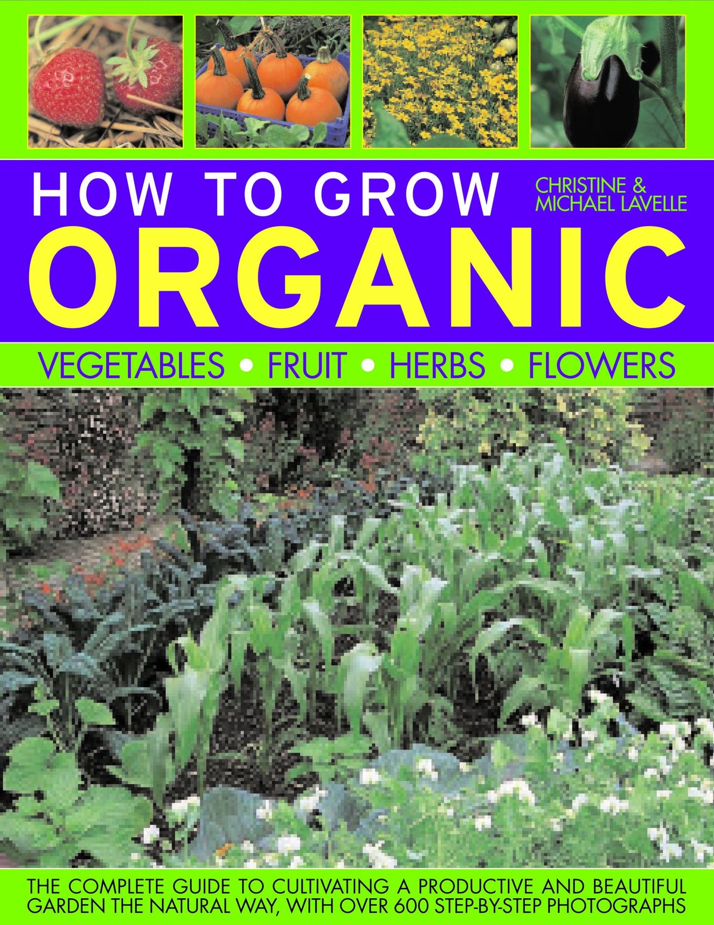 How to Grow Organic Vegetables, Fruit, Herbs, Flowers: The Complete Guide to Cultivating a Productive and Beautiful Garden the Natural Way, with over 600 Step-by-Step Photographs