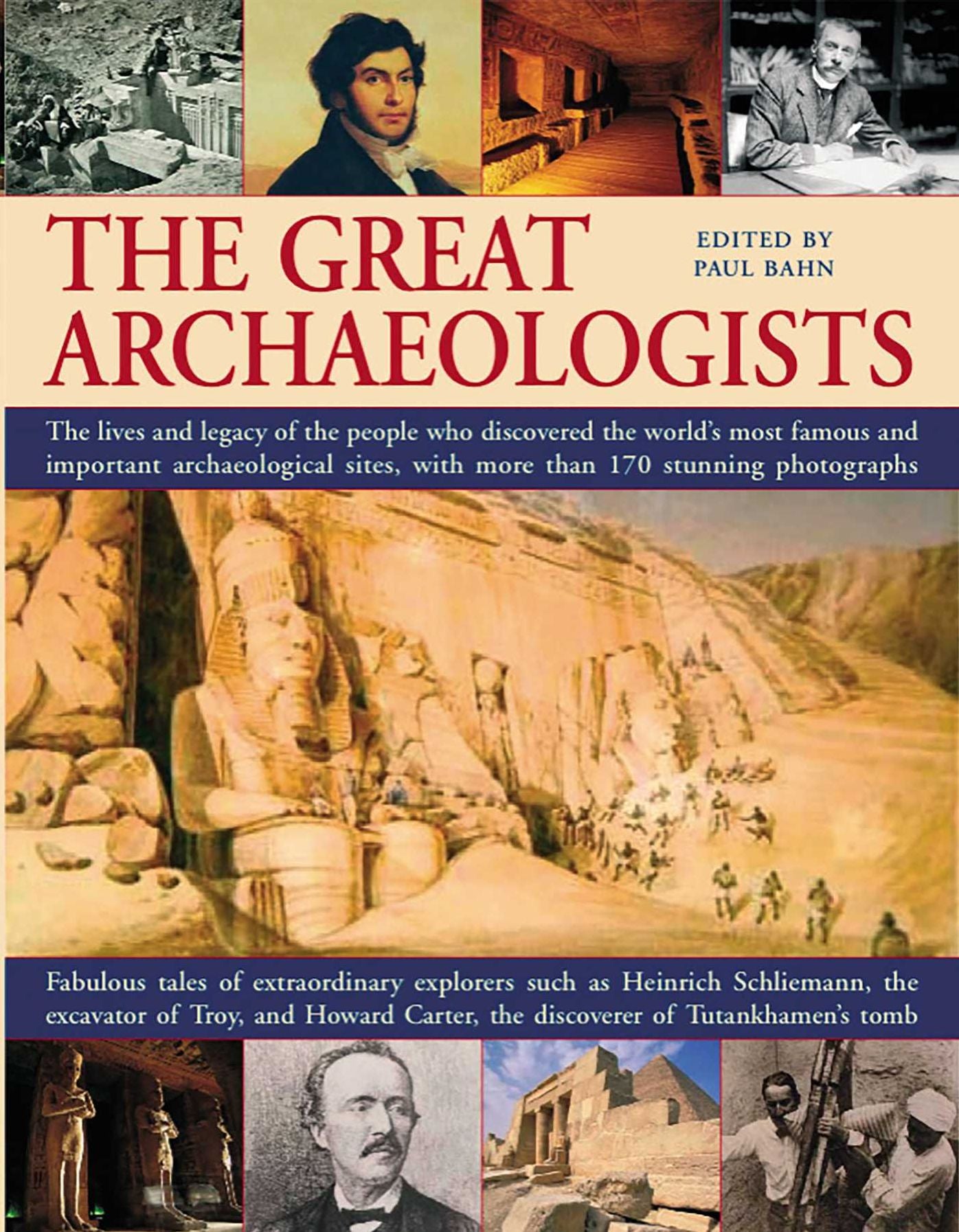 The Great Archaeologists: The Lives and Legacies of the People Who Discovered the World's Most Famous Archaeological Sites, with over 180 Stunning Photographs: Fabulous Tales of Extraordinary Explorers Such As Heinrich Schliemann, the Excavator of Troy, a