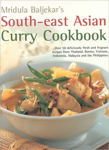 South-East Asian Curry Cookbook: Over 50 Deliciously Fresh and Fragrant Curries from Thailand, Burma, Vietnam, Indonesia, Malaysia and the Philippines