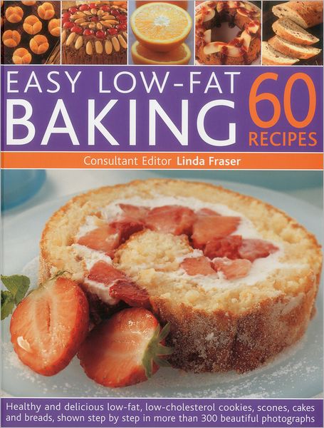 Easy Low Fat Baking: 60 Recipes: Healthy and delicious low-fat, low cholesterol cookies, scones, cakes and bakes, shown step-by-step in 300 beautiful photographs