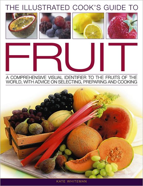The Illustrated Cook's Guide to Fruit: A Comprehensive Guide to the Fruits of the World