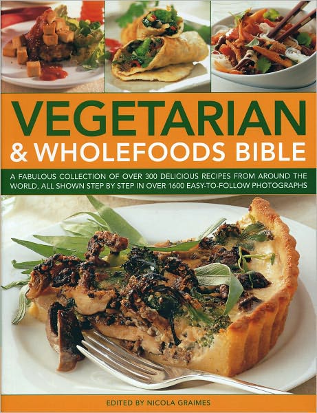 Vegetarian & Wholefoods Bible: A Fabulous Collection of Over 200 Delicious Recipes from Around the World, All Shown Step-by-Step in Over 1600 Easy-to-Follow Photographs