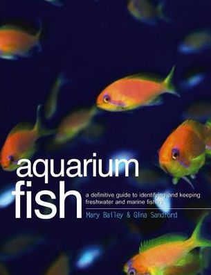Aquarium Fish: A Definitive Guide To Identifying And Keeping Freshwater And Marine Fishes