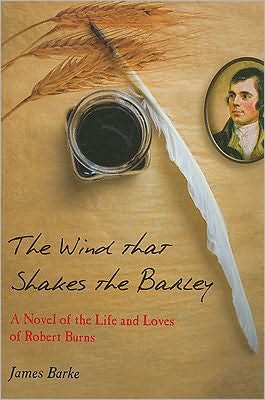 The Wind That Shakes the Barley: A Novel of the Life and Loves of Robert Burns