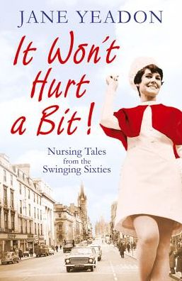 It Won't Hurt a Bit: Nursing Tales from the Swinging Sixties