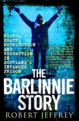 Barlinnie Story: Riots, Death, Retribution and Redemption in Scotland's Infamous Prison