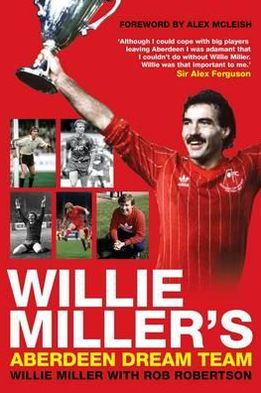 Willie Miller's Aberdeen Dream Team. by Willie Miller and Rob Robertson