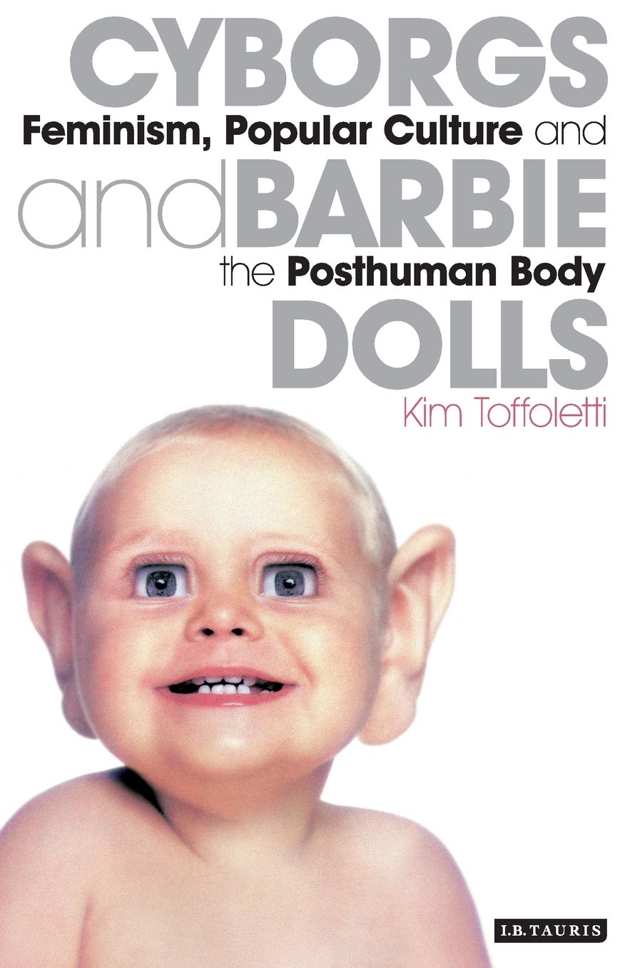 Cyborgs and Barbie Dolls: Feminism, Popular Culture and the Posthuman Body