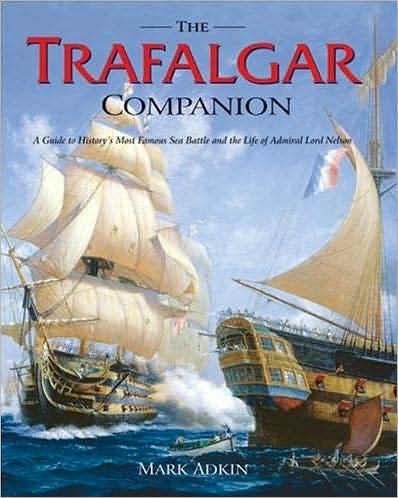Trafalgar Companion: A Guide to History's Most Famous Sea Battle and the Life of Admiral Lord Nelson
