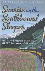 Sunrise on the Southbound Sleeper: More Great Railway Journeys from the Daily Telegraph