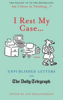 I Rest My Case: Unpublished Letters to the Daily Telegraph