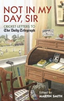 Not in My Day Sir: Cricketing Letters to the Daily Telegraph