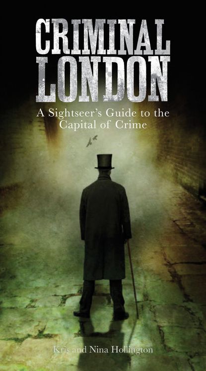 Criminal London: A Sightseer's Guide to the Capital of Crime