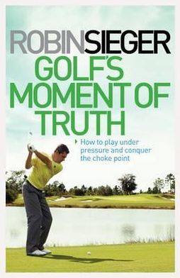 Golf's Moment of Truth: How to Play Under Pressure and Conquer the Choke Point