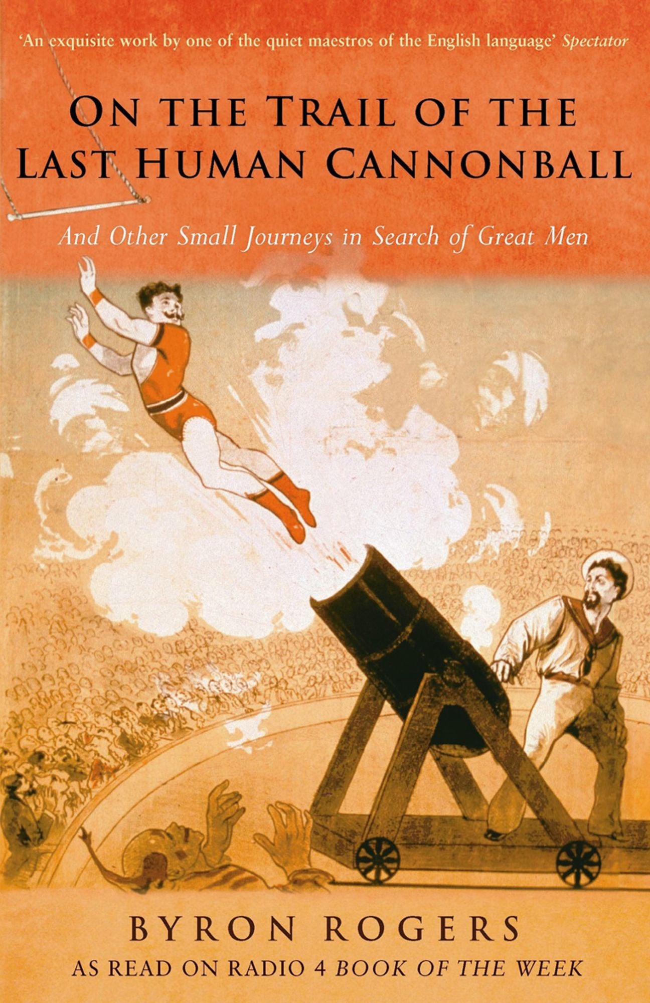 The Last Human Cannonball: And Other Small Journeys in Search of Great Men