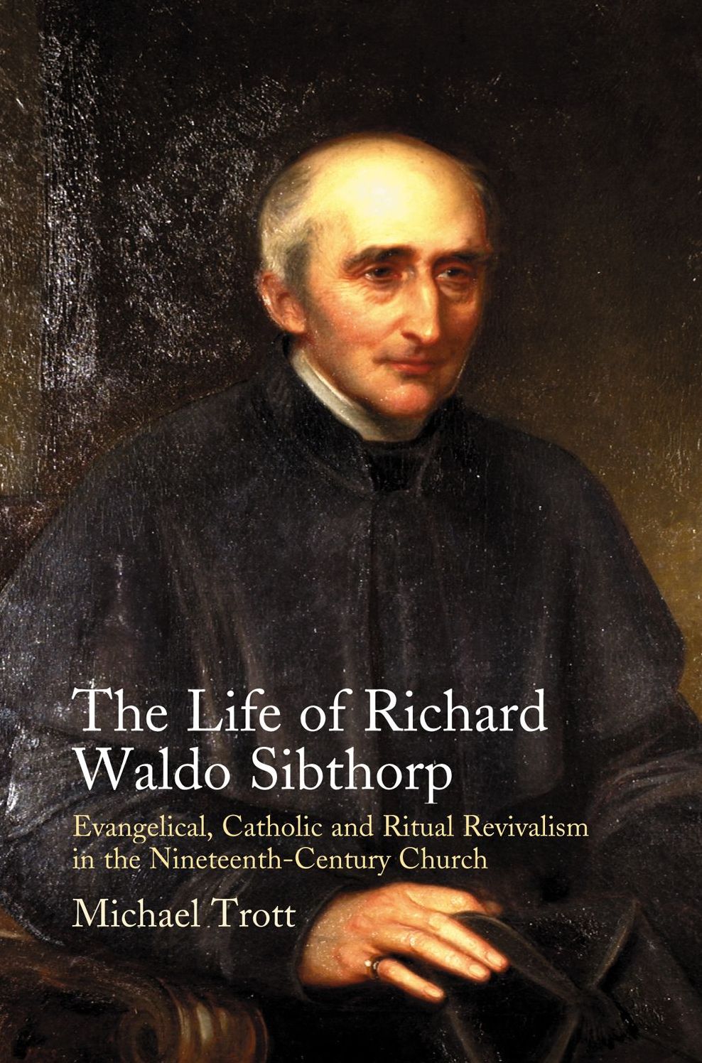 The Life of Richard Waldo Sibthorp: Evangelical, Catholic and Ritual Revivalism in the Nineteenth-Century Church