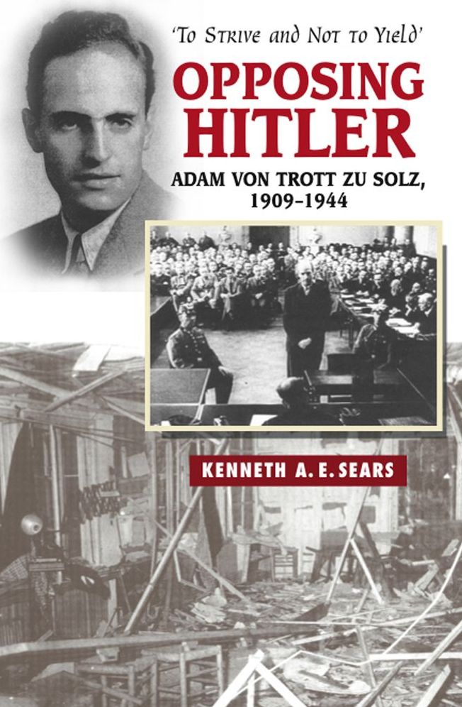 Opposing Hitler: Adam von Trott zu Solz, 1909-1944: 'To Strive and Not to Yield'