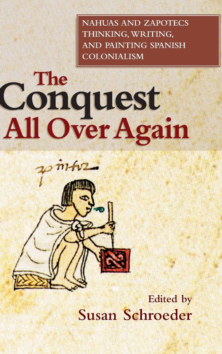 The Conquest All Over Again: Nahuas and Zapotecs Thinking, Writing, and Painting Spanish Colonialism