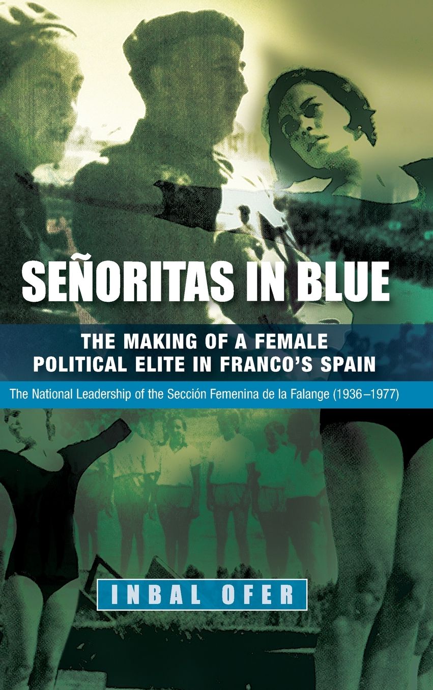Senoritas in Blue: The Making of a Female Political Elite in Franco's Spain: The National Leadership of the Secci??n Femenina de la Falange (1936-1977)
