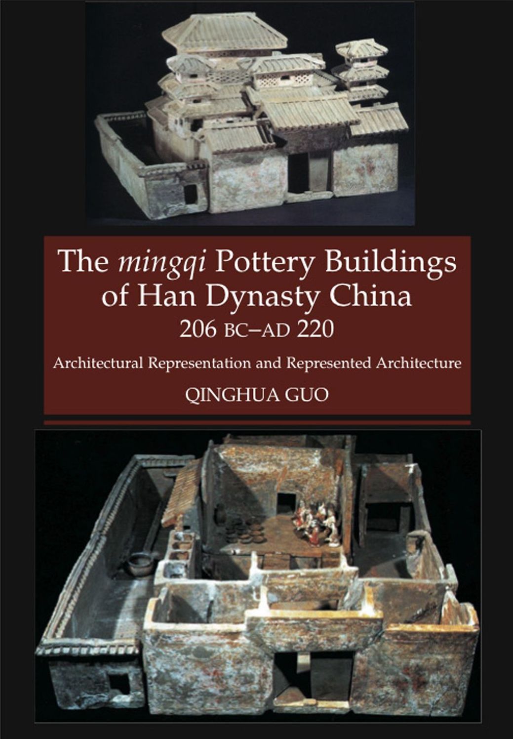 The mingqi Pottery Buildings of Han Dynasty China: 206 BC - AD 220: Architectural Representations and Represented Architecture