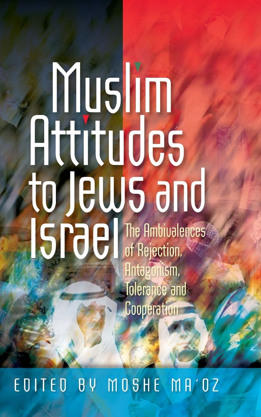 Muslim Attitudes to Jews and Israel: The Ambivalences of Rejection, Antagonism, Tolerance and Cooperation