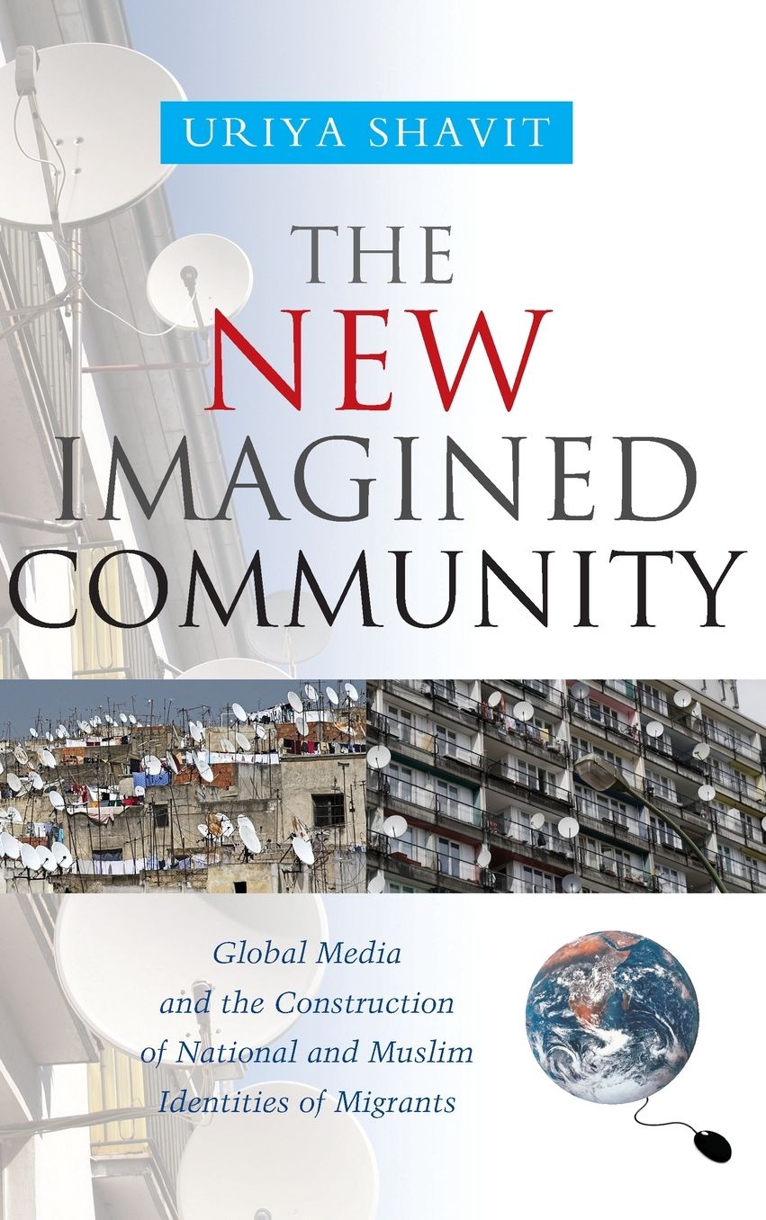 The New Imagined Community: Global Media and the Construction of National and Muslim Identities of Migrants