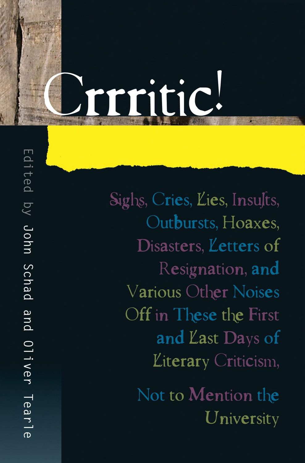 Crrritic!: Sighs, Cries, Lies, Insults, Outbursts, Hoaxes, Disasters, Letters of Resignation, and Various Other Noises Off in These the First and Last Days of Literary Criticism, Not to Mention the University