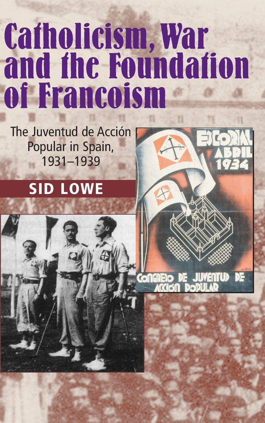 Catholicism, War and the Foundation of Francoism: The Juventud de Acci??n Popular in Spain, 1931-1939