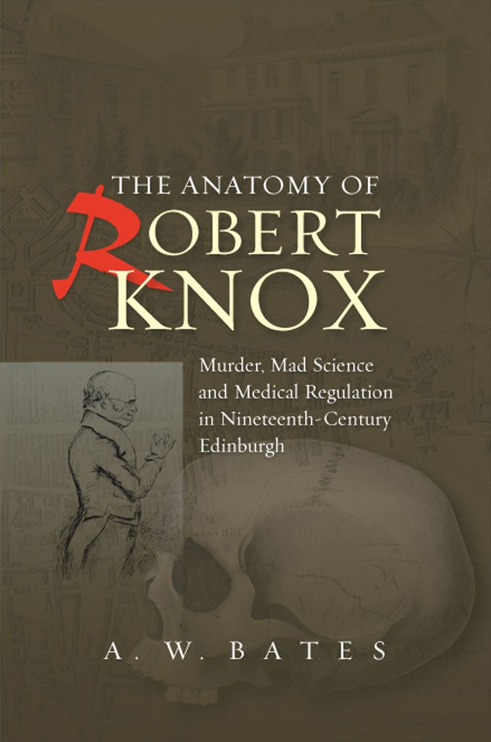 The Anatomy of Robert Knox: Murder, Mad Science and Medical Regulation in Nineteenth-Century Edinburgh