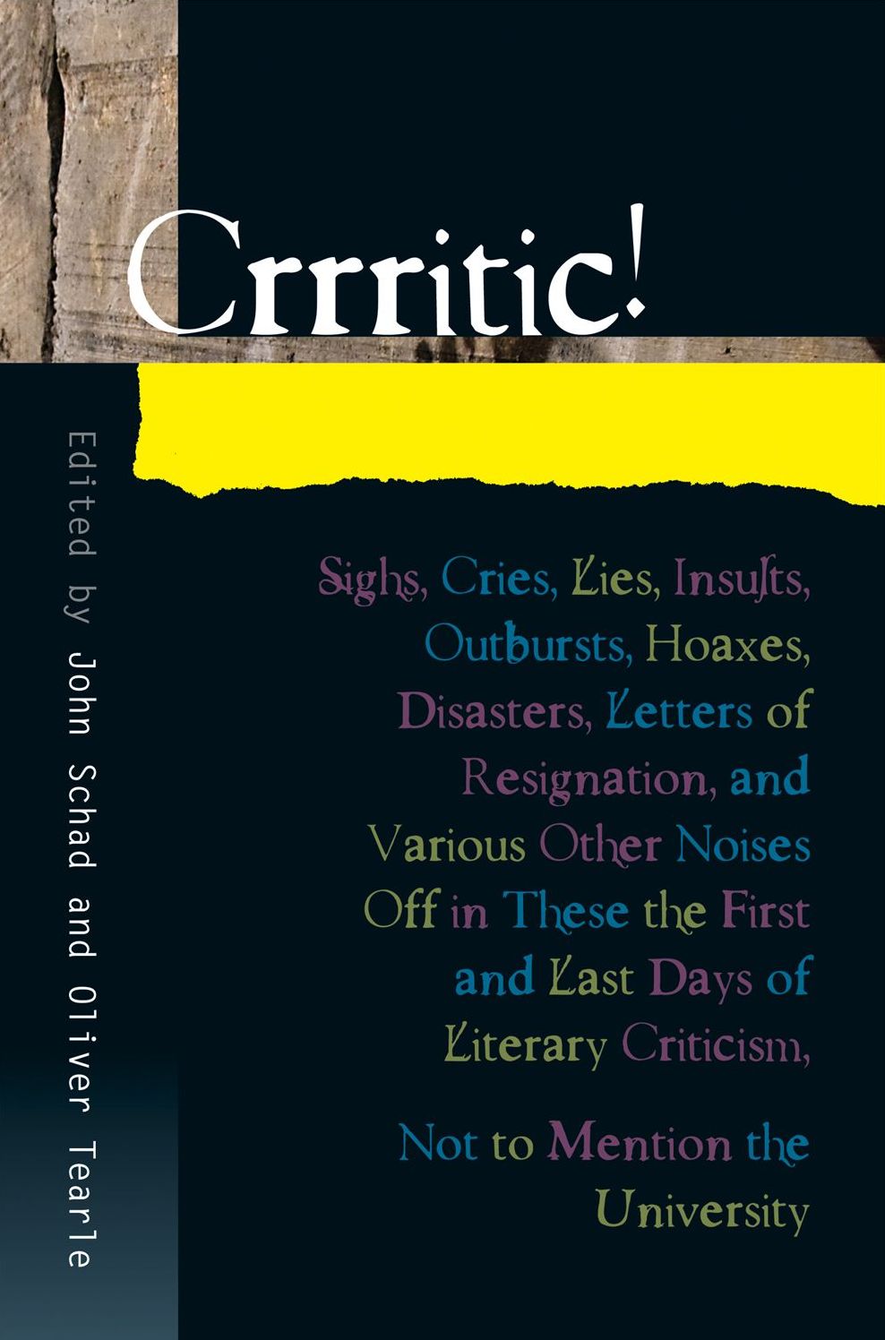Crrritic!: Sighs, Cries, Lies, Insults, Outbursts, Hoaxes, Disasters, Letters of Resignation, and Various Other Noises Off in These the First and Last Days of Literary Criticism, Not to Mention the University