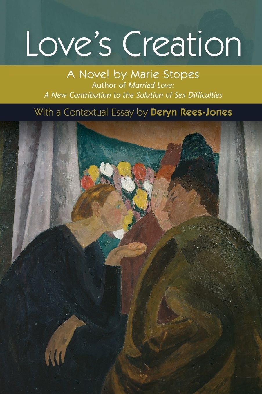 Love's Creation: A Novel by Marie Stopes, author of Married Love: A New Contribution to the Solution of Sex Difficulties: With a Contextual Essay by Deryn Rees-Jones
