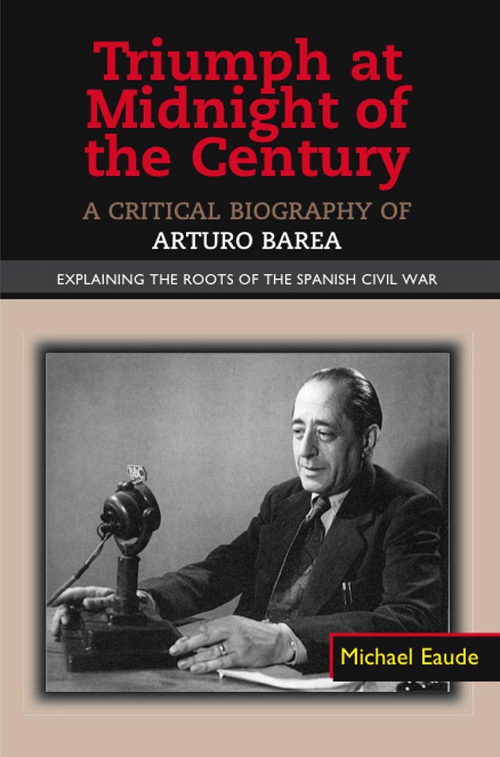 Triumph at Midnight of the Century: A Critical Biography of Arturo Barea - Explaining the Roots of the Spanish Civil War