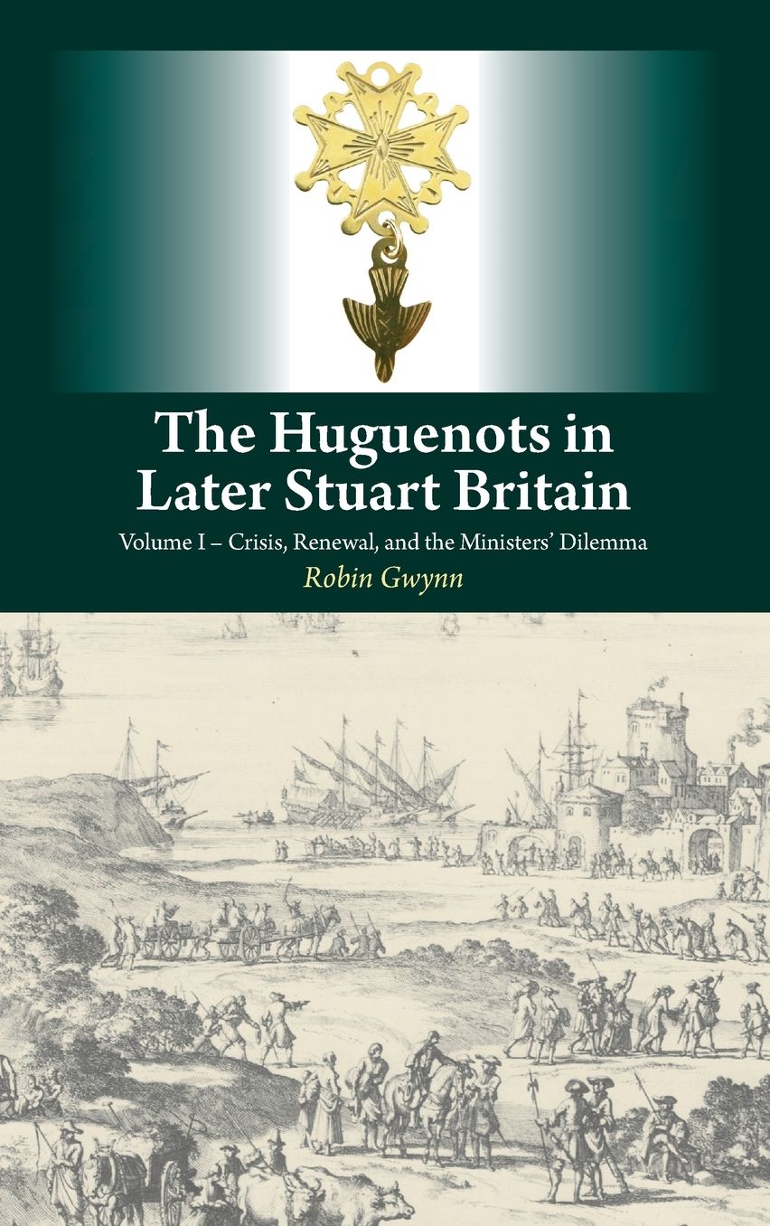Huguenots in Later Stuart Britain: Volume I - Crisis, Renewal and the Ministers' Dilemma