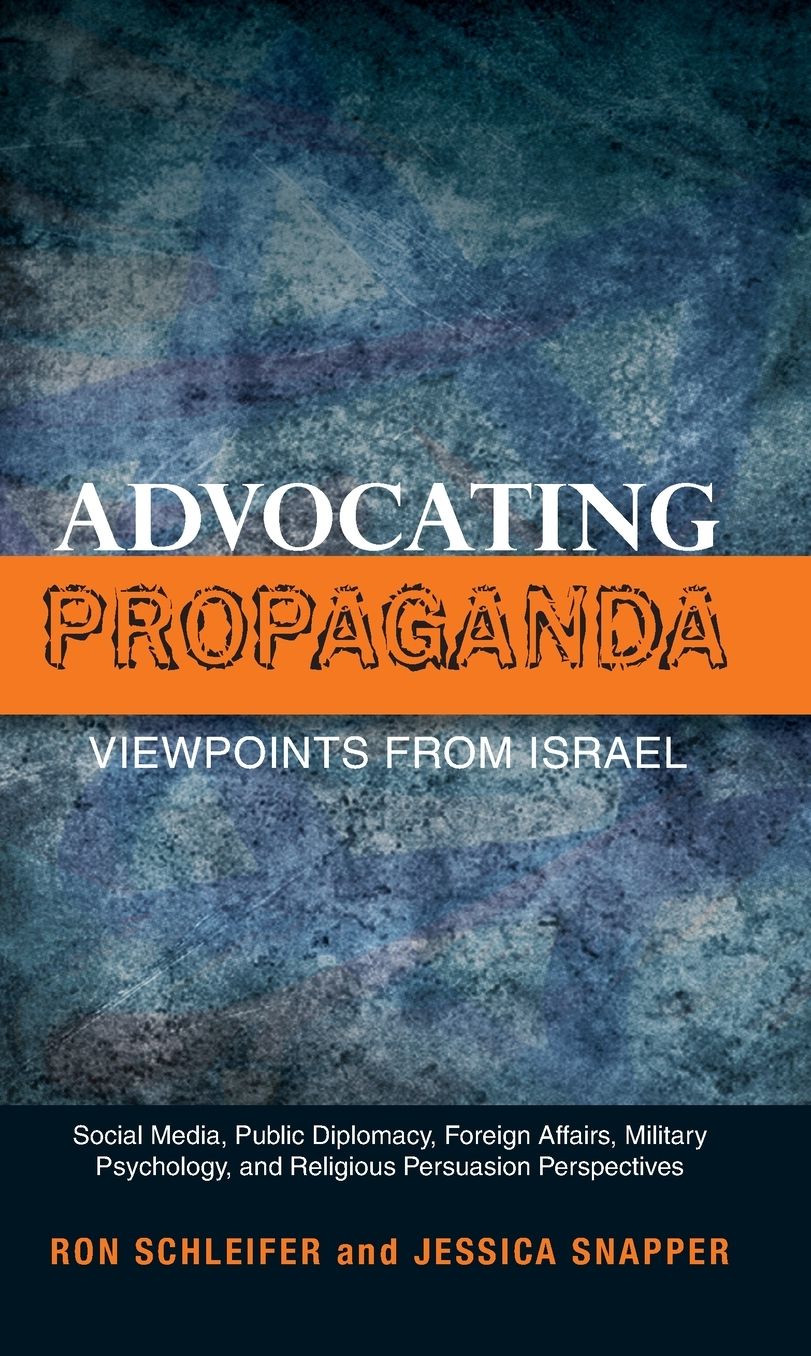 Advocating Propaganda - Viewpoints from Israel: Social Media, Public Diplomacy, Foreign Affairs, Military Psychology and Religious Persuasion Perspectives