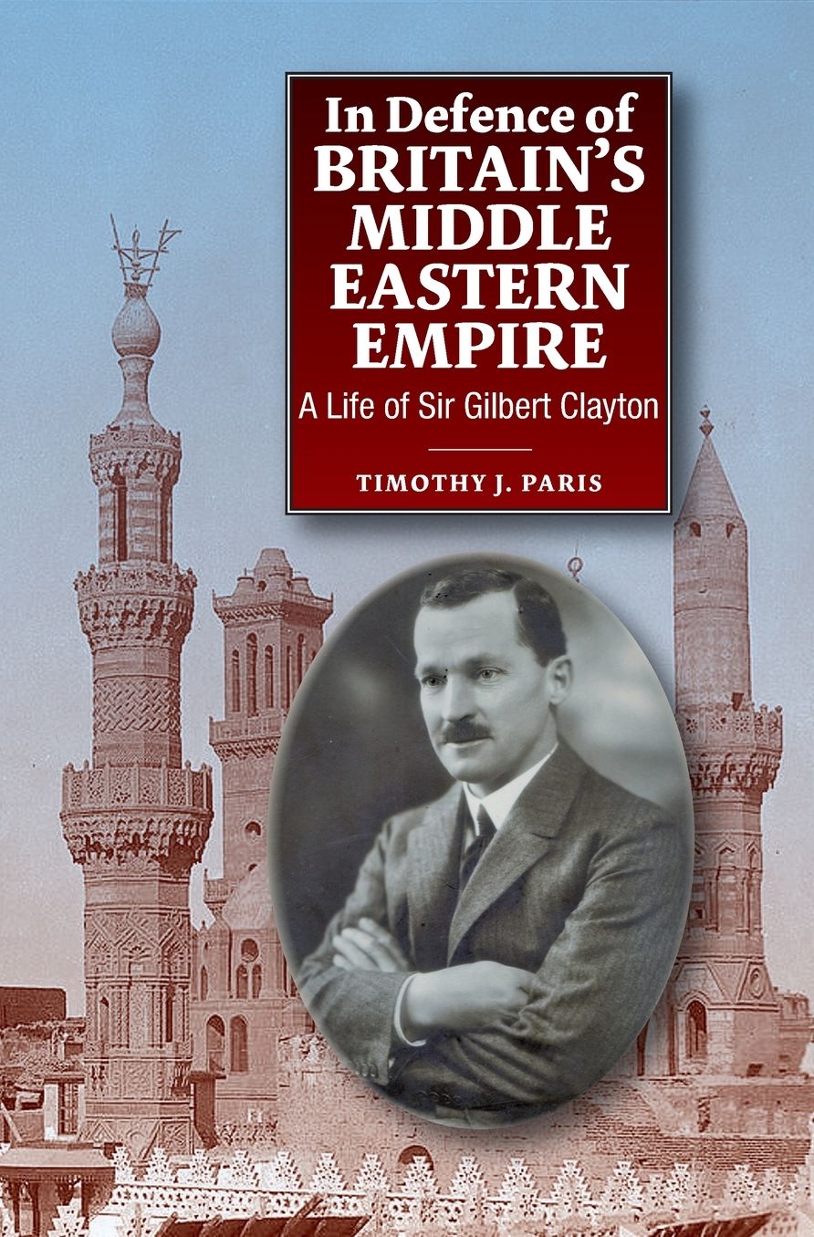 In Defence of Britain's Middle Eastern Empire: A Life of Sir Gilbert Clayton
