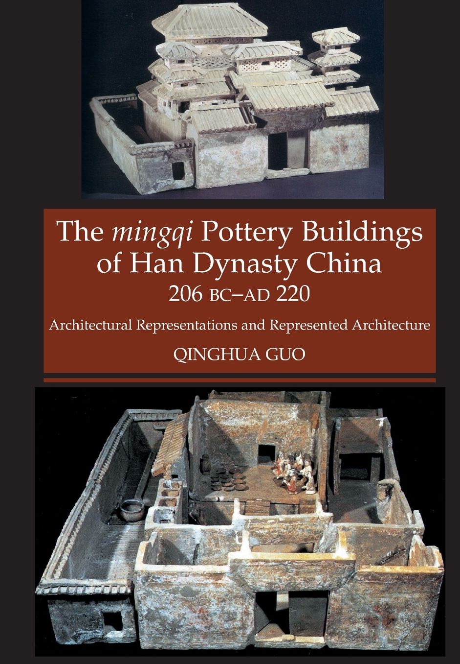Mingqi Pottery Buildings of Han Dynasty China 206 BC - AD 220: Architectural Representations & Represented Architecture