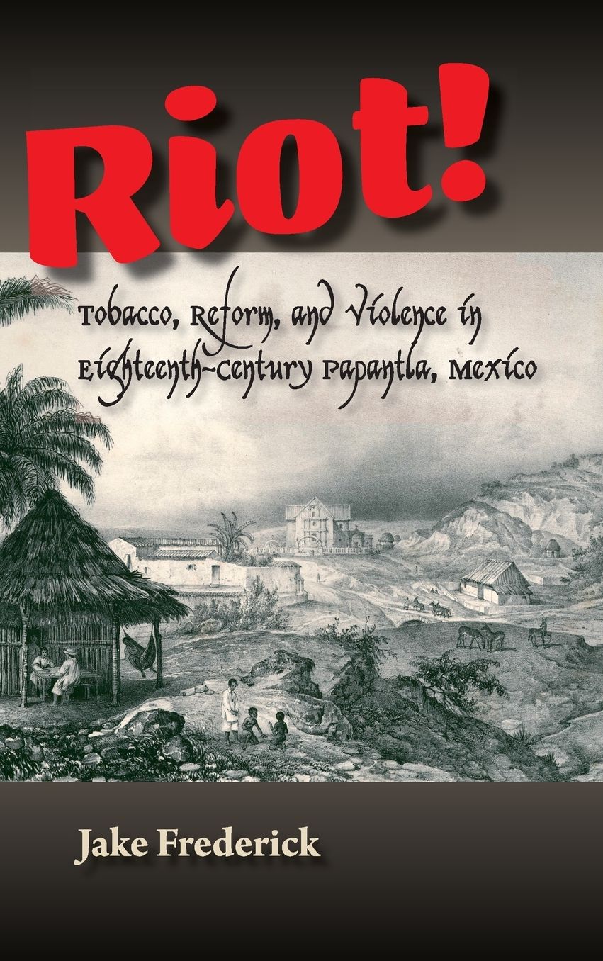 Riot!: Tobacco, Reform and Violence in Eighteenth-Century Papantla, Mexico