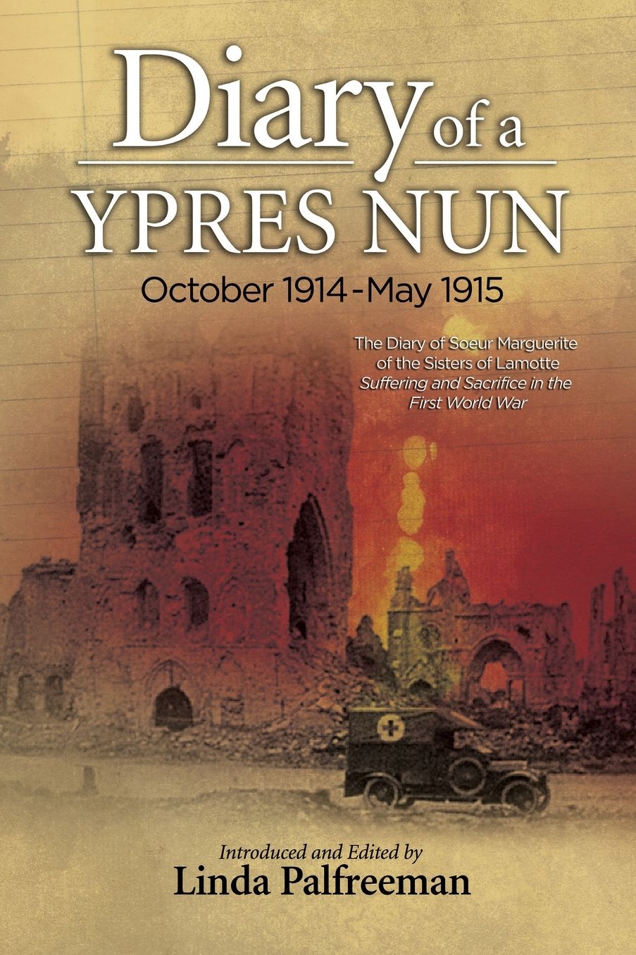 Diary of a Ypres Nun: October 1914-May 1915, the Diary of Soeur Marguerite of the Sisters of Lamotte: Suffering and Sacrifice in the First World War