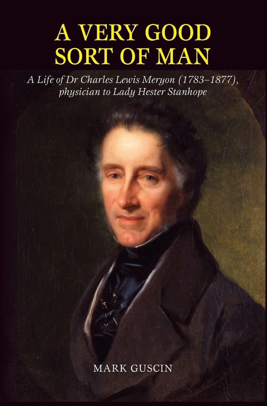 A very good sort of man: A Life of Dr Charles Lewis Meryon (1783-1877), physician to Lady Hester Stanhope