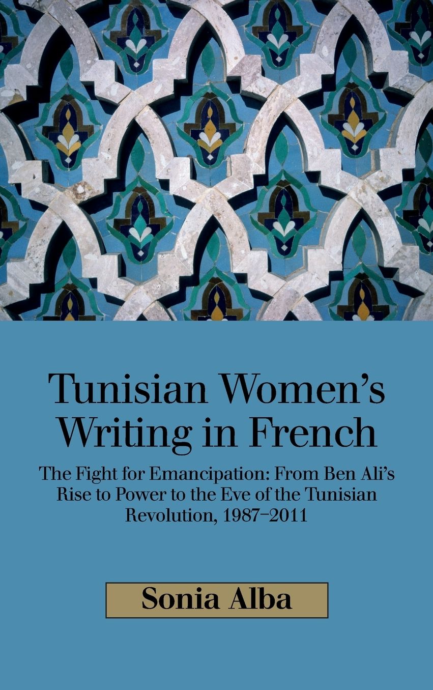 Tunisian Women's Writing in French: The Fight for Emancipation: From Ben Ali's Rise to Power to the Eve of the Tunisian Revolution, 1987-2011