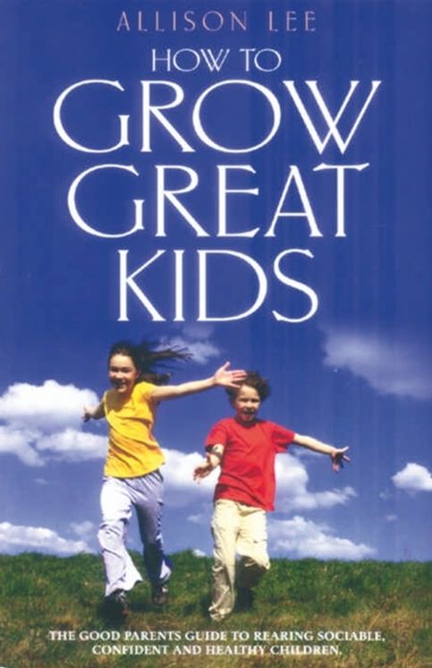 How To Grow Great Kids: The good parents' guide to rearing sociable, confident and h