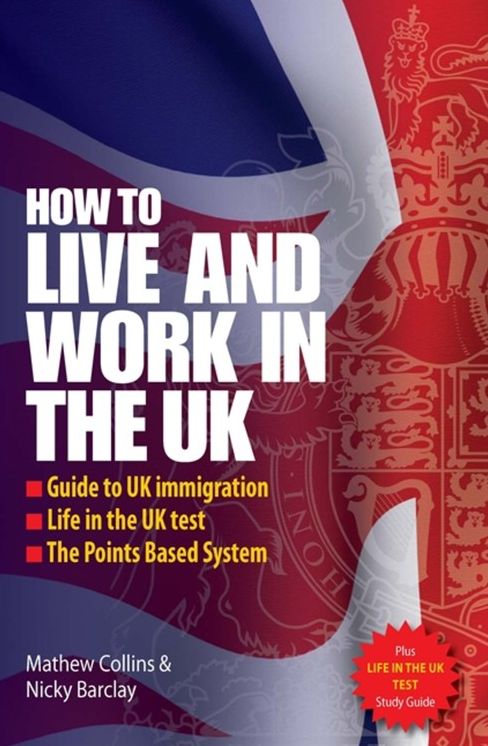 Live and Work in the UK: The Essential Guide to UK Immigration, the Points Based System and Life in the UK