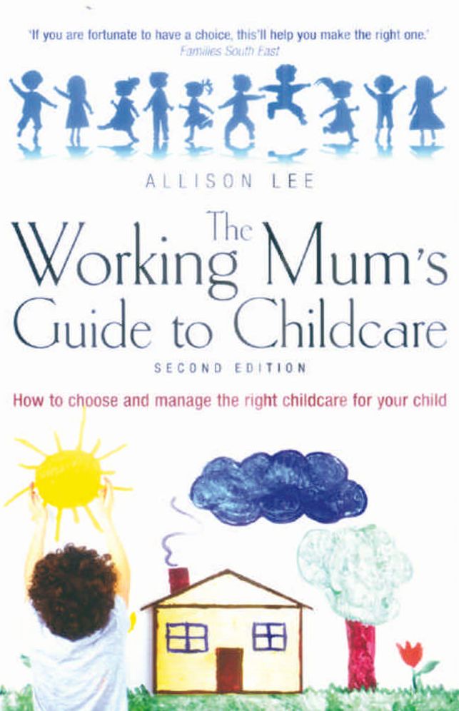 Working Mum's Guide To Childcare, The 2nd Edition: How to choose and manage the right childcare for your child