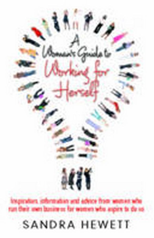 Woman's Guide To Working For Herself, A: Inspiration, information, advice from woman who run their ow