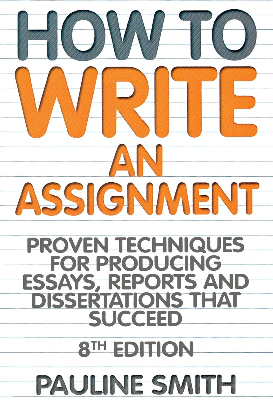 How to Write an Assignment: Proven Techniques for Producing Essays, Reports and Dissertations That Succeed