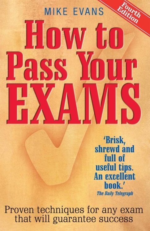 How To Pass Your Exams, 4th Edition: Proven techniques for any exam that will guarantee success