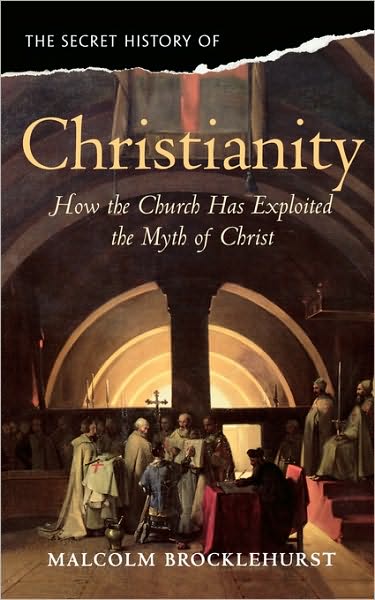The Secret History of Christianity: How the Church Exploited the Myth of Christ. Malcolm Brocklehurst